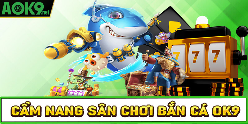 Cẩm nang sơ lược về sân chơi bắn cá OK9