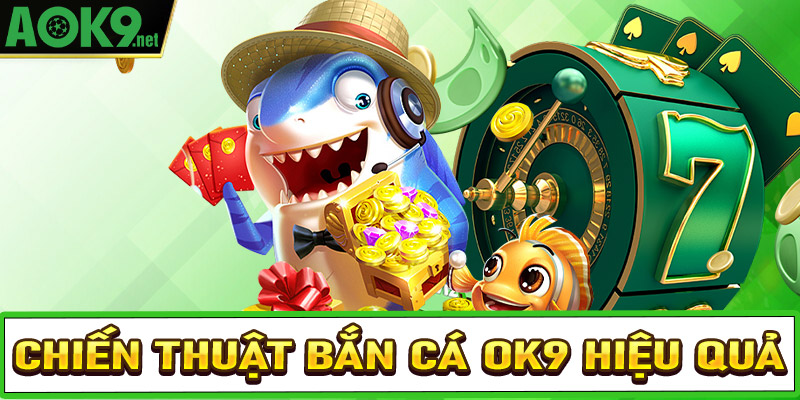 Chiến thuật bắn cá OK9 siêu hấp dẫn cho các ngư thủ mới