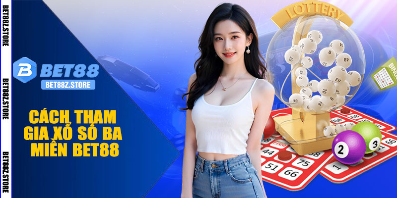 Cách Tham Gia Xổ Số Ba Miền BET88