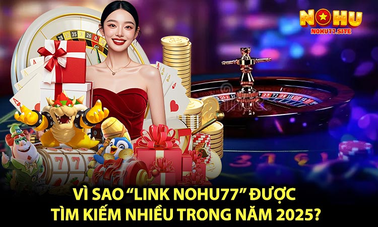 Vì sao “LINK NOHU77” được tìm kiếm nhiều trong năm 2025?
