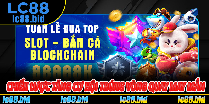 Chiến lược tăng cơ hội trúng Vòng Quay May Mắn